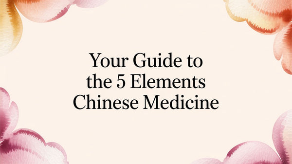 Your Guide to the 5 Elements Chinese Medicine
