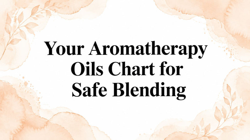 Your Aromatherapy Oils Chart for Safe Blending