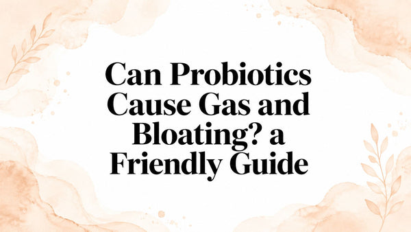 Can Probiotics Cause Gas and Bloating? a Friendly Guide