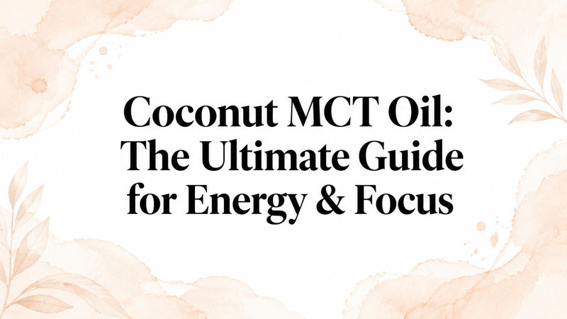 Coconut MCT Oil: The Ultimate Guide for Energy & Focus