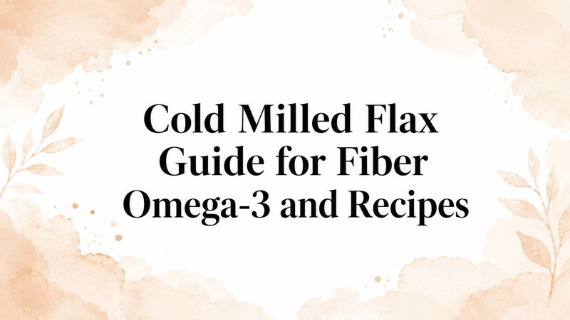 Cold Milled Flax Guide for Fiber Omega-3 and Recipes