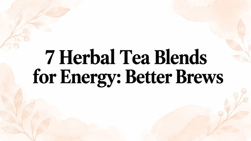 7 Herbal Tea Blends for Energy: Better Brews