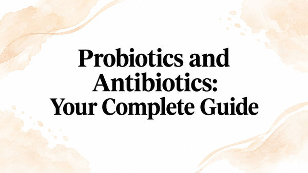 Probiotics and Antibiotics: Your Complete Guide