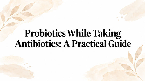 Probiotics While Taking Antibiotics: A Practical Guide