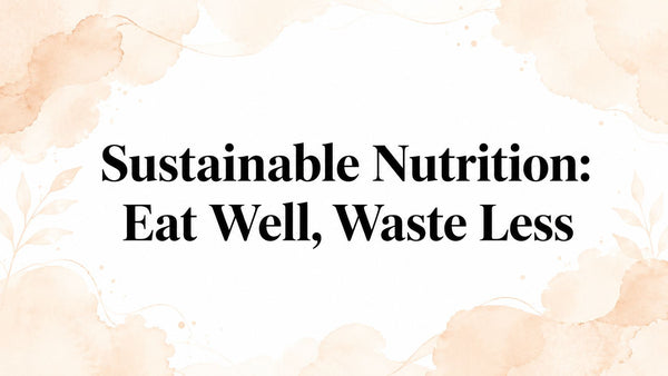 Sustainable Nutrition: Eat Well, Waste Less
