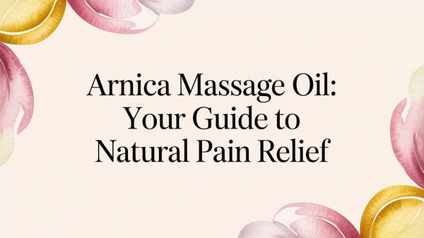 Arnica Massage Oil: Your Guide to Natural Pain Relief