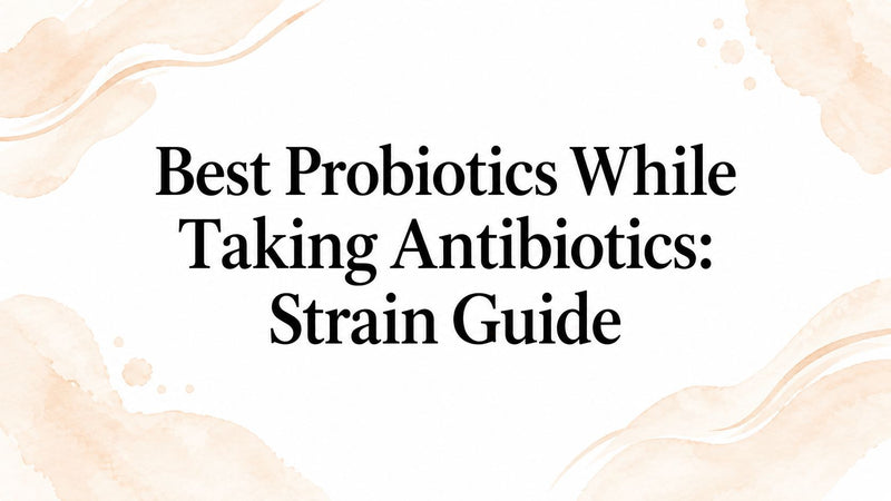 Best Probiotics While Taking Antibiotics: Strain Guide