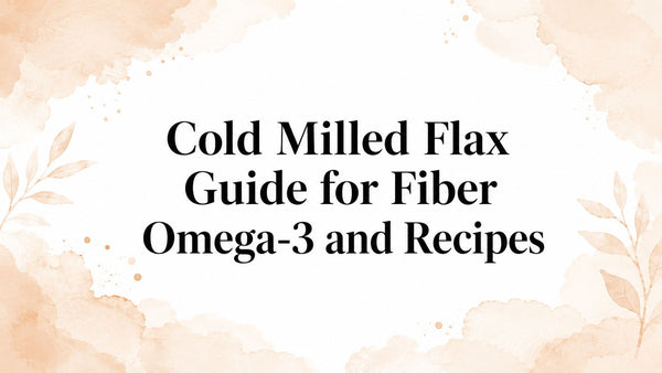 Cold Milled Flax Guide for Fiber Omega-3 and Recipes