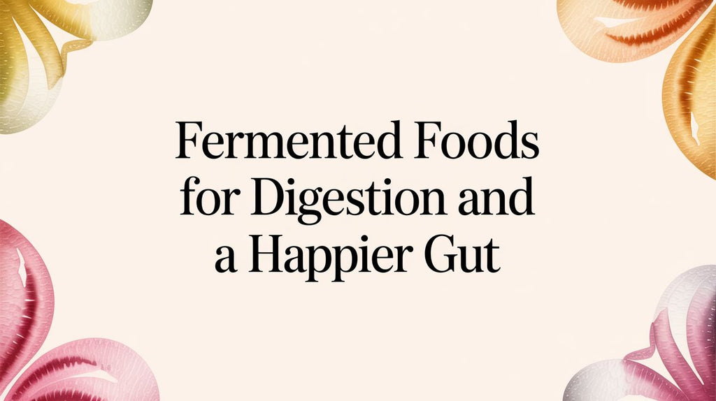 Fermented Foods for Digestion and a Happier Gut