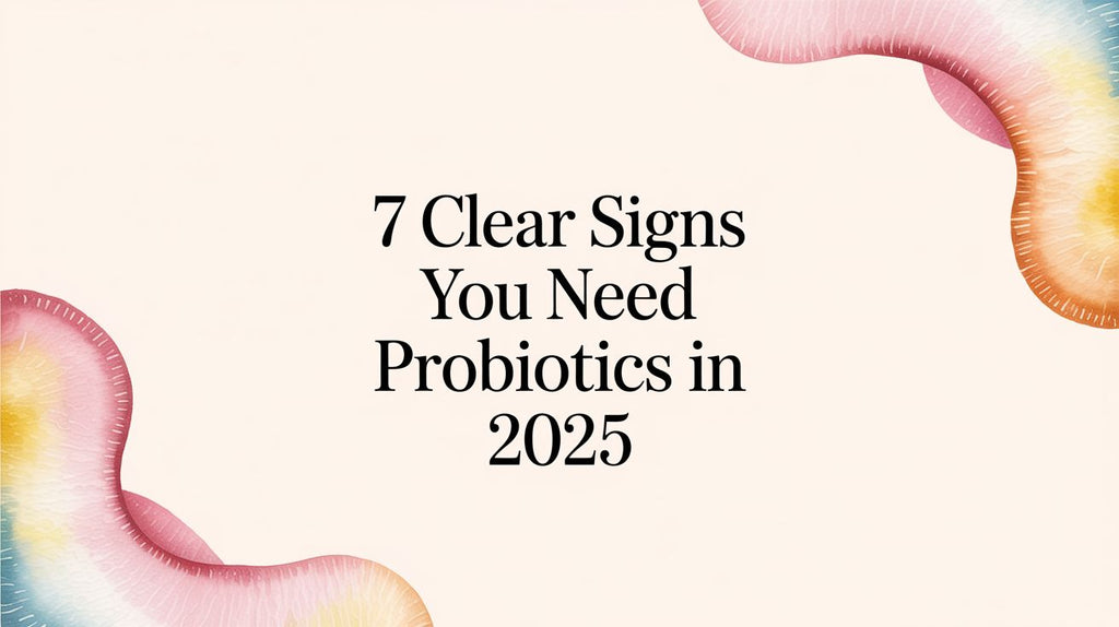 7 Clear Signs You Need Probiotics in 2025