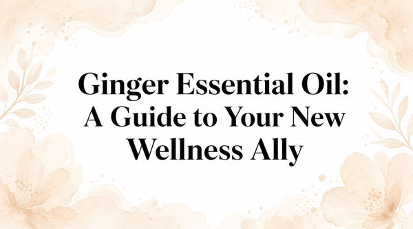 Ginger Essential Oil: A Guide to Your New Wellness Ally