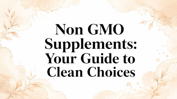 Non GMO Supplements: Your Guide to Clean Choices