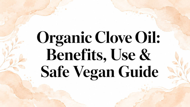 Organic Clove Oil: Benefits, Use & Safe Vegan Guide
