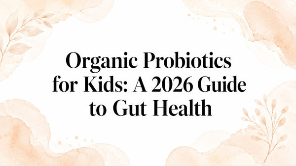 Organic Probiotics for Kids: A 2026 Guide to Gut Health