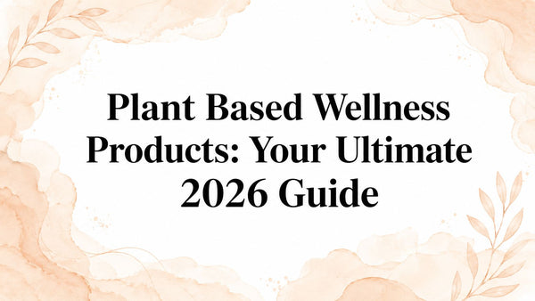 Plant Based Wellness Products: Your Ultimate 2026 Guide