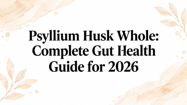 Psyllium Husk Whole: Complete Gut Health Guide for 2026