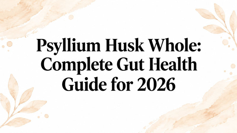 Psyllium Husk Whole: Complete Gut Health Guide for 2026