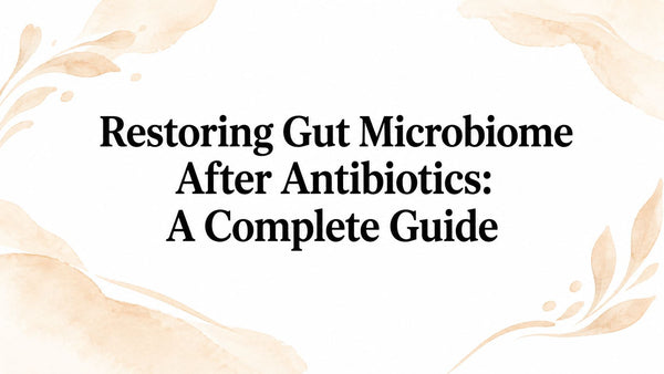 Restoring Gut Microbiome After Antibiotics: A Complete Guide