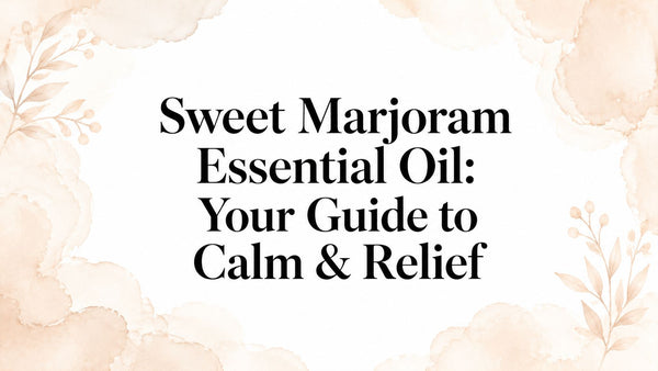 Sweet Marjoram Essential Oil: Your Guide to Calm & Relief
