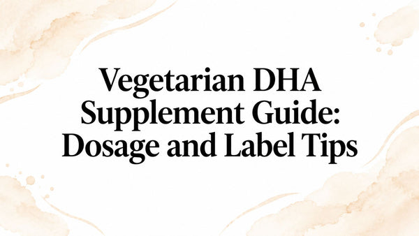 Vegetarian DHA Supplement Guide: Dosage and Label Tips