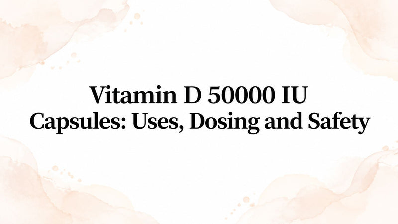 Vitamin D 50000 IU Capsules: Uses, Dosing and Safety