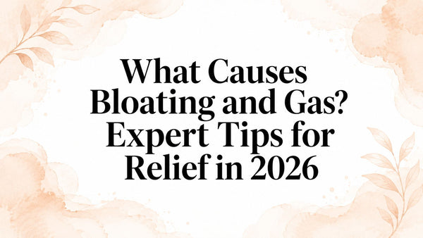 What Causes Bloating and Gas? Expert Tips for Relief in 2026