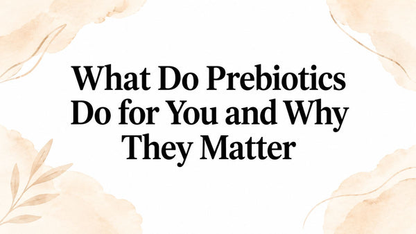 What Do Prebiotics Do for You and Why They Matter